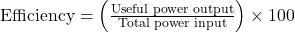 \text{Efficiency} = \left( \frac{\text{Useful power output}}{\text{Total power input}} \right) \times 100