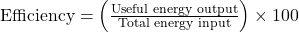 \text{Efficiency} = \left( \frac{\text{Useful energy output}}{\text{Total energy input}} \right) \times 100